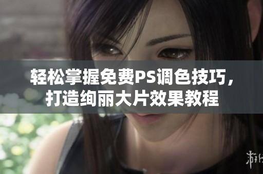 轻松掌握免费PS调色技巧，打造绚丽大片效果教程