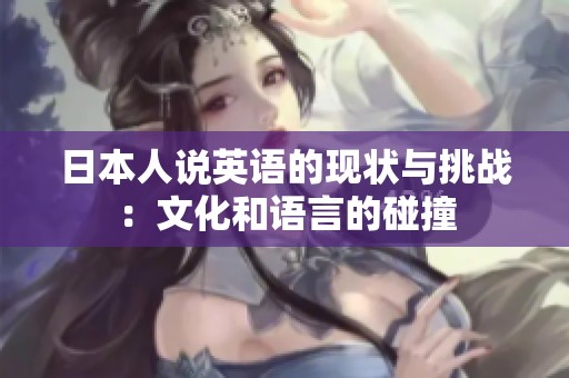 日本人说英语的现状与挑战：文化和语言的碰撞