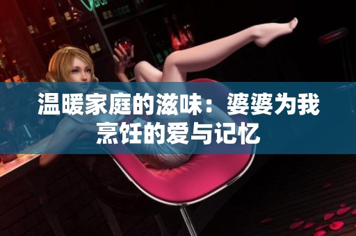 温暖家庭的滋味：婆婆为我烹饪的爱与记忆
