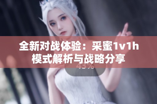 全新对战体验：采蜜1v1h模式解析与战略分享