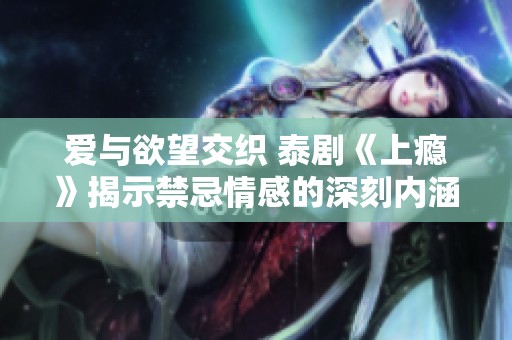 爱与欲望交织 泰剧《上瘾》揭示禁忌情感的深刻内涵