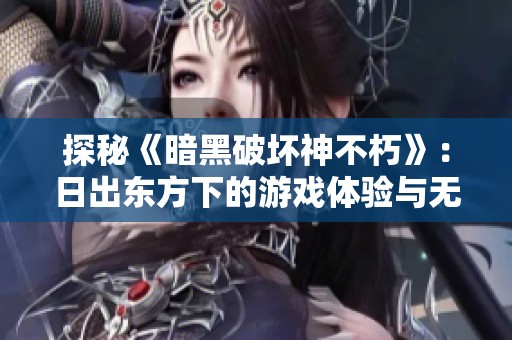 探秘《暗黑破坏神不朽》：日出东方下的游戏体验与无尽可能性揭秘