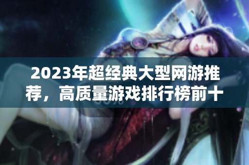 2023年超经典大型网游推荐，高质量游戏排行榜前十名全面解析