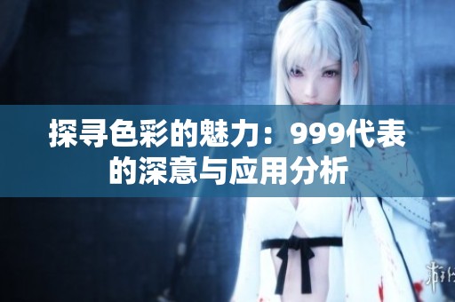 探寻色彩的魅力：999代表的深意与应用分析