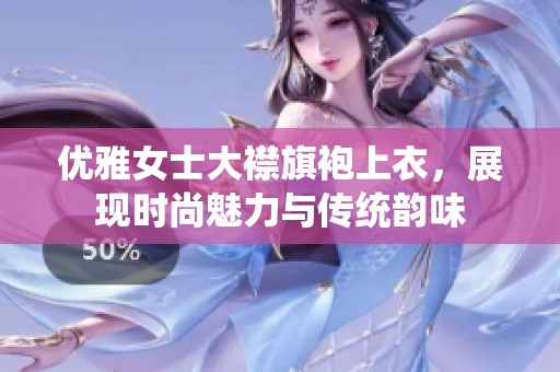 优雅女士大襟旗袍上衣，展现时尚魅力与传统韵味