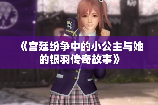 《宫廷纷争中的小公主与她的银羽传奇故事》
