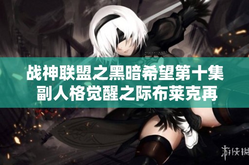 战神联盟之黑暗希望第十集 副人格觉醒之际布莱克再度崛起奋勇战斗