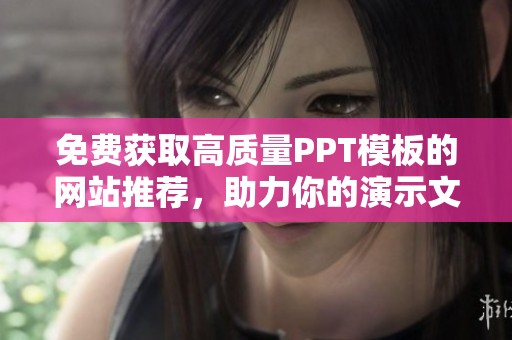 免费获取高质量PPT模板的网站推荐，助力你的演示文稿展示