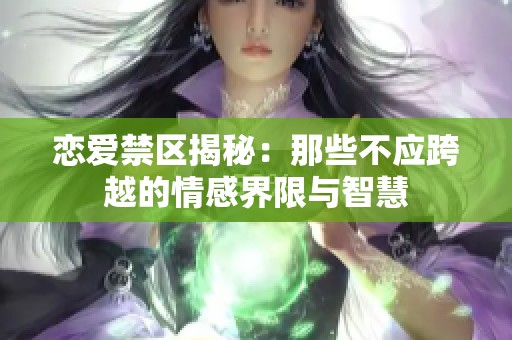 恋爱禁区揭秘：那些不应跨越的情感界限与智慧