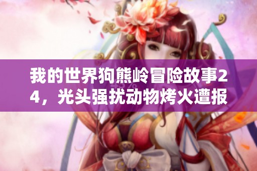 我的世界狗熊岭冒险故事24，光头强扰动物烤火遭报复的惊险经历