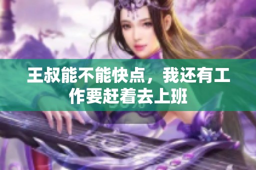 王叔能不能快点，我还有工作要赶着去上班