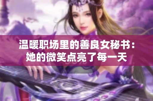 温暖职场里的善良女秘书：她的微笑点亮了每一天