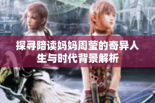 探寻陪读妈妈周莹的奇异人生与时代背景解析