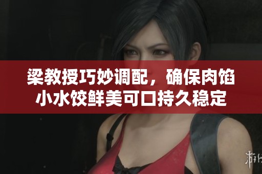 梁教授巧妙调配，确保肉馅小水饺鲜美可口持久稳定