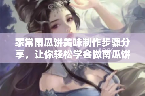 家常南瓜饼美味制作步骤分享，让你轻松学会做南瓜饼