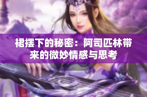裙摆下的秘密：阿司匹林带来的微妙情感与思考