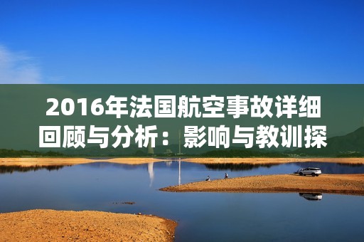 2016年法国航空事故详细回顾与分析：影响与教训探讨