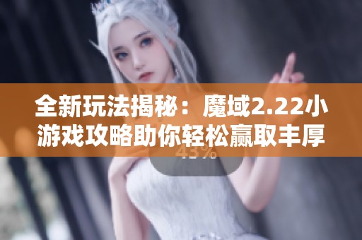 全新玩法揭秘：魔域2.22小游戏攻略助你轻松赢取丰厚奖励秘诀