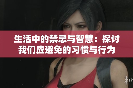 生活中的禁忌与智慧：探讨我们应避免的习惯与行为