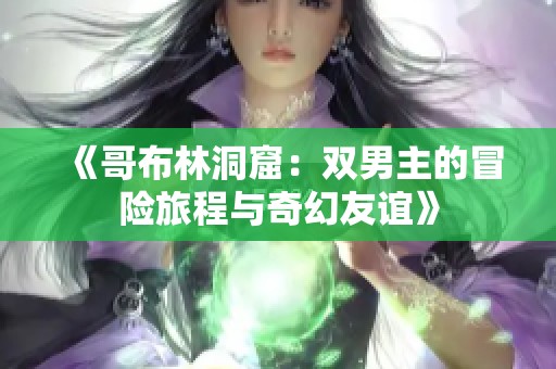 《哥布林洞窟：双男主的冒险旅程与奇幻友谊》