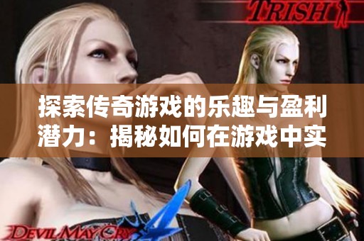 探索传奇游戏的乐趣与盈利潜力：揭秘如何在游戏中实现财富增值的多种策略