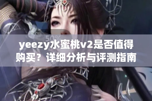 yeezy水蜜桃v2是否值得购买？详细分析与评测指南