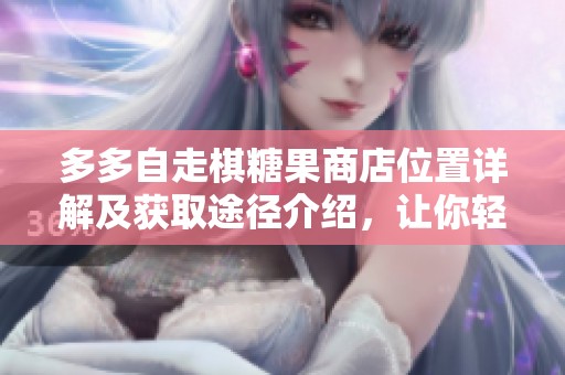 多多自走棋糖果商店位置详解及获取途径介绍，让你轻松找到糖果商店
