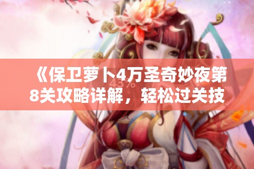 《保卫萝卜4万圣奇妙夜第8关攻略详解，轻松过关技巧分享》