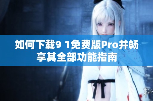 如何下载9 1免费版Pro并畅享其全部功能指南