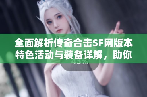 全面解析传奇合击SF网版本特色活动与装备详解，助你畅玩游戏更轻松