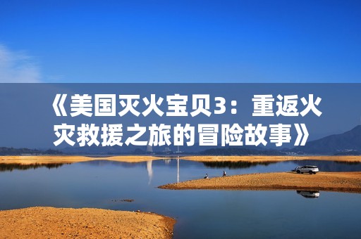 《美国灭火宝贝3：重返火灾救援之旅的冒险故事》