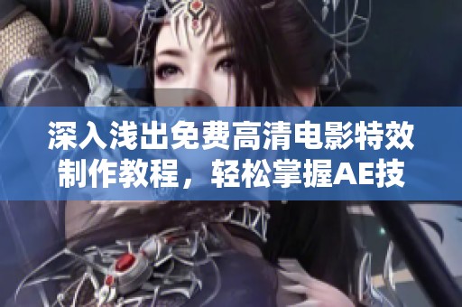 深入浅出免费高清电影特效制作教程，轻松掌握AE技能