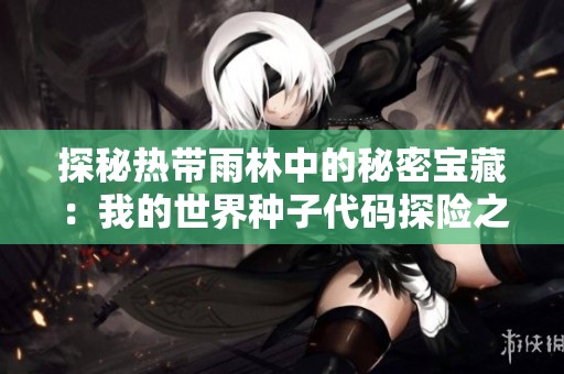 探秘热带雨林中的秘密宝藏：我的世界种子代码探险之旅详解