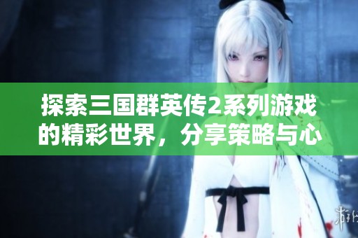 探索三国群英传2系列游戏的精彩世界，分享策略与心得的专属交流平台