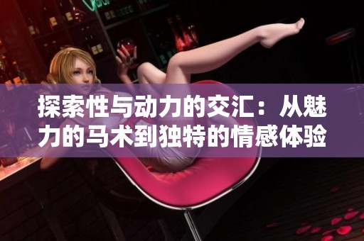 探索性与动力的交汇：从魅力的马术到独特的情感体验