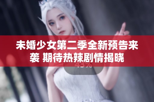 未婚少女第二季全新预告来袭 期待热辣剧情揭晓