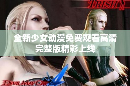 全新少女动漫免费观看高清完整版精彩上线