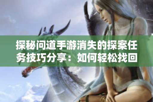 探秘问道手游消失的探案任务技巧分享：如何轻松找回失踪线索的全攻略