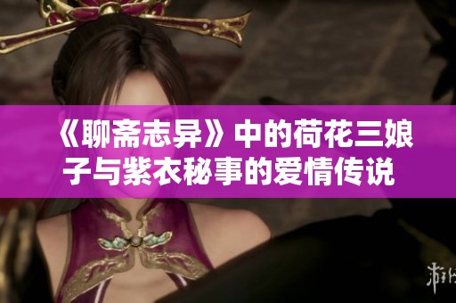 《聊斋志异》中的荷花三娘子与紫衣秘事的爱情传说