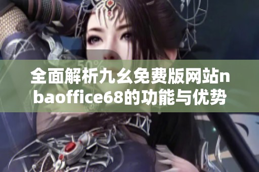 全面解析九幺免费版网站nbaoffice68的功能与优势