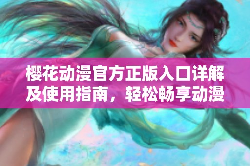 樱花动漫官方正版入口详解及使用指南，轻松畅享动漫世界