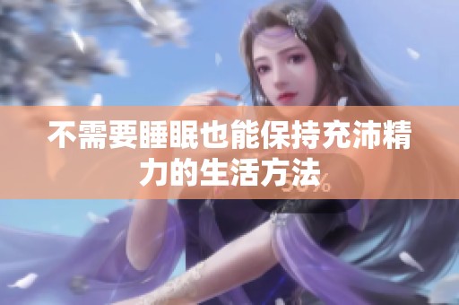 不需要睡眠也能保持充沛精力的生活方法