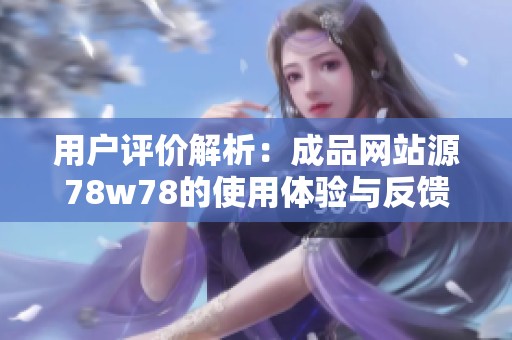 用户评价解析：成品网站源78w78的使用体验与反馈总结