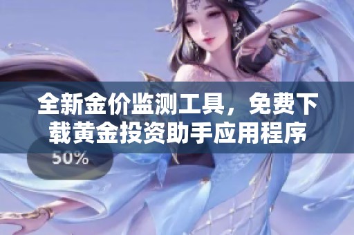 全新金价监测工具，免费下载黄金投资助手应用程序