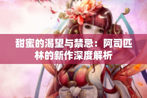 甜蜜的渴望与禁忌：阿司匹林的新作深度解析