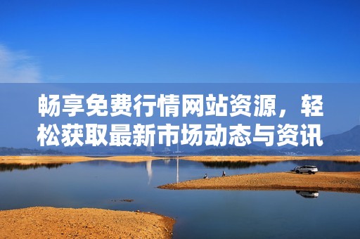 畅享免费行情网站资源，轻松获取最新市场动态与资讯