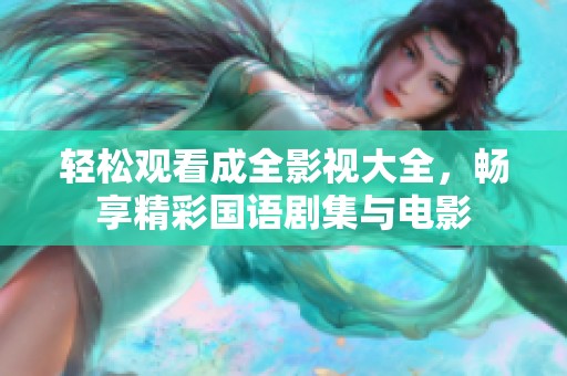 轻松观看成全影视大全，畅享精彩国语剧集与电影