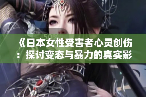 《日本女性受害者心灵创伤：探讨变态与暴力的真实影像》