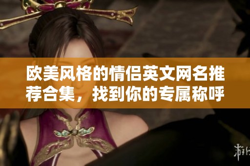 欧美风格的情侣英文网名推荐合集，找到你的专属称呼