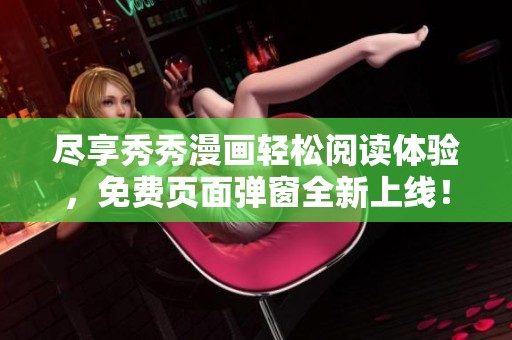 尽享秀秀漫画轻松阅读体验，免费页面弹窗全新上线！